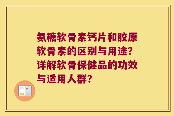 氨糖软骨素钙片和胶原软骨素的区别与用途？详解软骨保健品的功效与适用人群？