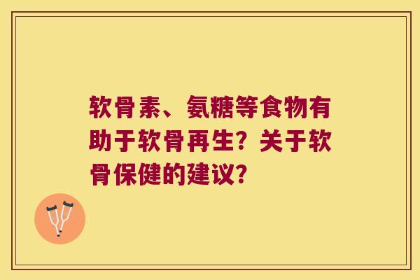 软骨素、氨糖等食物有助于软骨再生?关于软骨保健的建议? 软骨素、氨糖等食物有助于软骨再生?关于软骨保健的建议?
