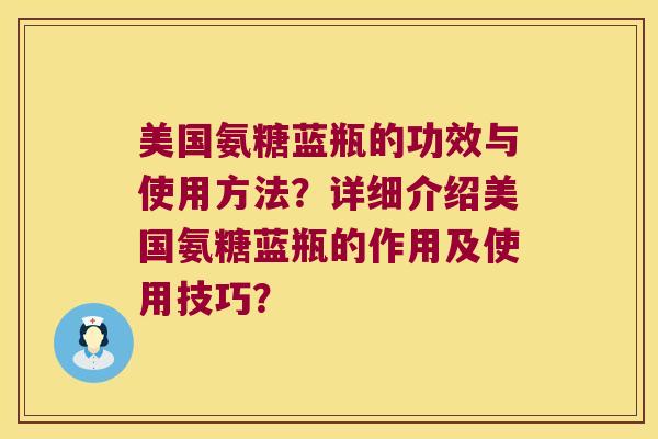 美国氨糖蓝瓶的功效与使用方法？详细介绍美国氨糖蓝瓶的作用及使用技巧？