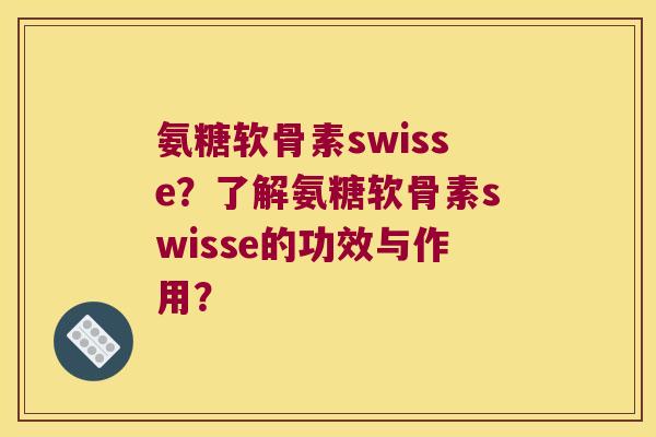 氨糖软骨素swisse?了解氨糖软骨素swisse的功效与作用? 氨糖软骨素swisse?了解氨糖软骨素swisse的功效与作用?