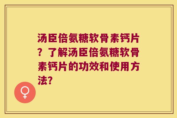 汤臣倍氨糖软骨素钙片？了解汤臣倍氨糖软骨素钙片的功效和使用方法？