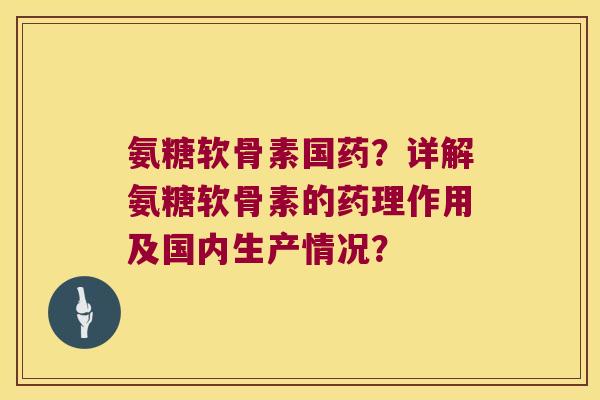 氨糖软骨素国药?详解氨糖软骨素的药理作用及国内生产情况? 氨糖软骨素国药?详解氨糖软骨素的药理作用及国内生产情况?