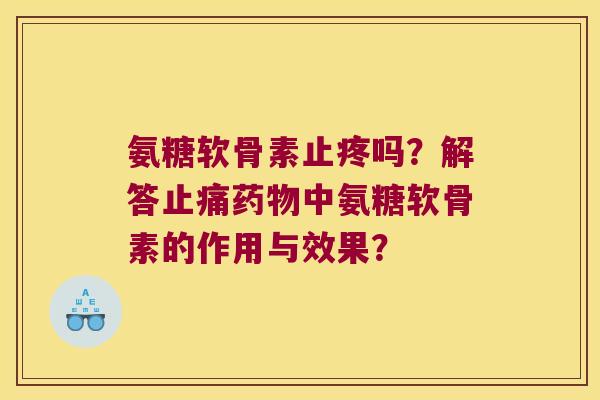 氨糖软骨素止疼吗?解答中氨糖软骨素的作用与效果? 氨糖软骨素止疼吗?解答中氨糖软骨素的作用与效果?