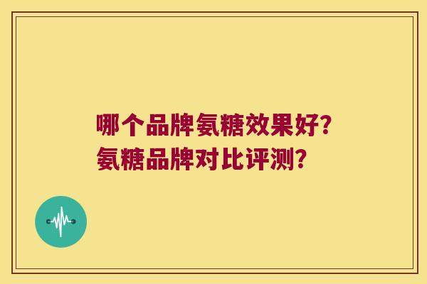 哪个品牌氨糖效果好？氨糖品牌对比评测？