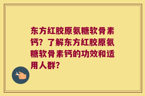 东方红胶原氨糖软骨素钙?了解东方红胶原氨糖软骨素钙的功效和适用人群? 东方红胶原氨糖软骨素钙?了解东方红胶原氨糖软骨素钙的功效和适用人群?