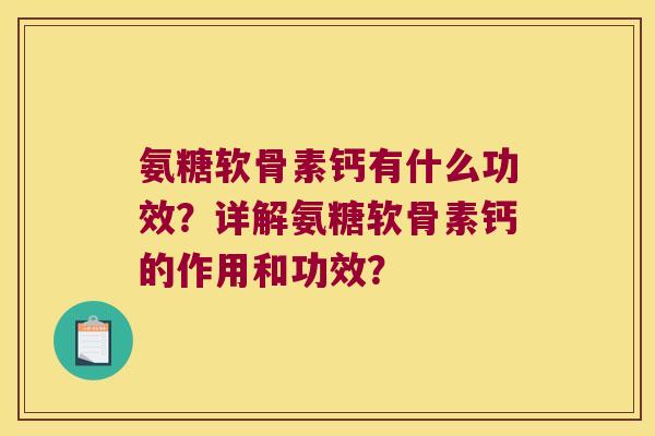 氨糖软骨素钙有什么功效?详解氨糖软骨素钙的作用和功效? 氨糖软骨素钙有什么功效?详解氨糖软骨素钙的作用和功效?