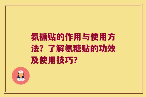 氨糖贴的作用与使用方法？了解氨糖贴的功效及使用技巧？