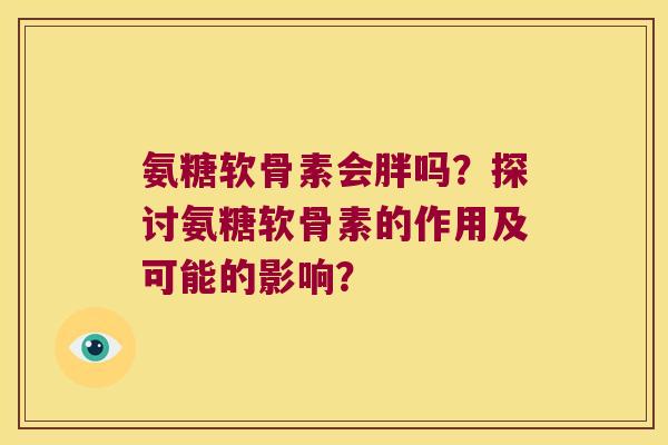 氨糖软骨素会胖吗？探讨氨糖软骨素的作用及可能的影响？