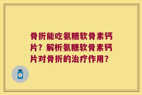 能吃氨糖软骨素钙片?解析氨糖软骨素钙片对的作用? 能吃氨糖软骨素钙片?解析氨糖软骨素钙片对的作用?