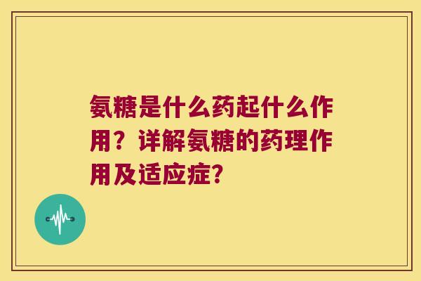 氨糖是什么药起什么作用?详解氨糖的药理作用及适应症? 氨糖是什么药起什么作用?详解氨糖的药理作用及适应症?