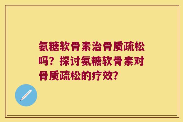 氨糖软骨素吗?探讨氨糖软骨素对的疗效? 氨糖软骨素吗?探讨氨糖软骨素对的疗效?