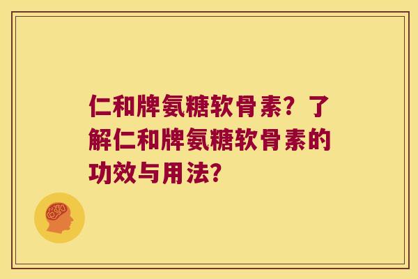 仁和牌氨糖软骨素?了解仁和牌氨糖软骨素的功效与用法? 仁和牌氨糖软骨素?了解仁和牌氨糖软骨素的功效与用法?