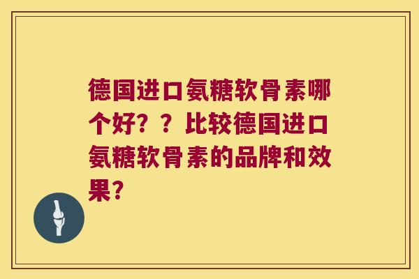 德国进口氨糖软骨素哪个好??比较德国进口氨糖软骨素的品牌和效果? 德国进口氨糖软骨素哪个好??比较德国进口氨糖软骨素的品牌和效果?