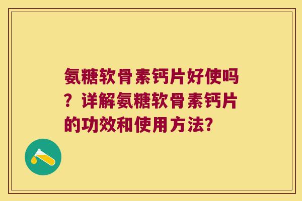 氨糖软骨素钙片好使吗?详解氨糖软骨素钙片的功效和使用方法? 氨糖软骨素钙片好使吗?详解氨糖软骨素钙片的功效和使用方法?