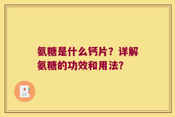 氨糖是什么钙片？详解氨糖的功效和用法？