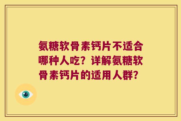 氨糖软骨素钙片不适合哪种人吃?详解氨糖软骨素钙片的适用人群? 氨糖软骨素钙片不适合哪种人吃?详解氨糖软骨素钙片的适用人群?