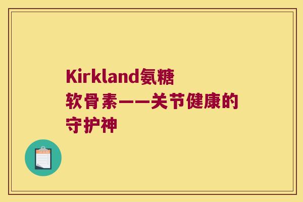 Kirkland氨糖软骨素——关节健康的守护神 Kirkland氨糖软骨素——关节健康的守护神
