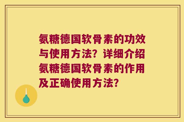 氨糖德国软骨素的功效与使用方法?详细介绍氨糖德国软骨素的作用及正确使用方法? 氨糖德国软骨素的功效与使用方法?详细介绍氨糖德国软骨素的作用及正确使用方法?