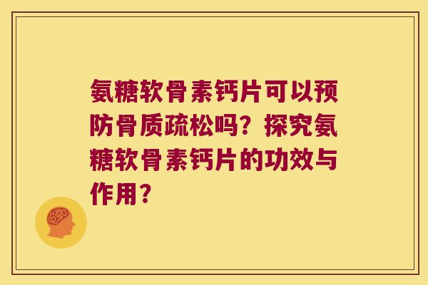 氨糖软骨素钙片可以吗?探究氨糖软骨素钙片的功效与作用? 氨糖软骨素钙片可以吗?探究氨糖软骨素钙片的功效与作用?