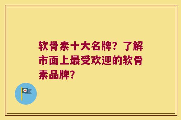 软骨素十大名牌?了解市面上受欢迎的软骨素品牌? 软骨素十大名牌?了解市面上受欢迎的软骨素品牌?