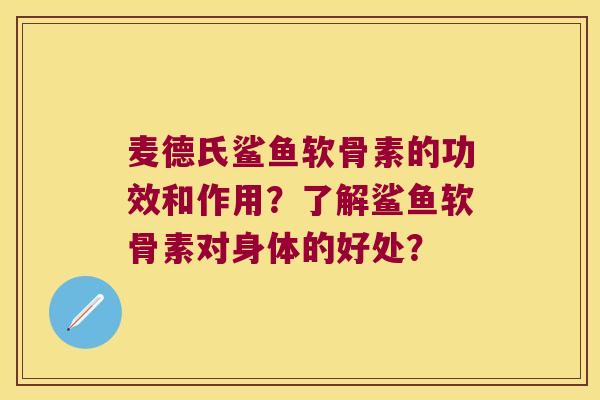 麦德氏鲨鱼软骨素的功效和作用?了解鲨鱼软骨素对身体的好处? 麦德氏鲨鱼软骨素的功效和作用?了解鲨鱼软骨素对身体的好处?