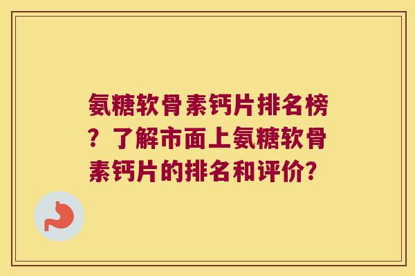 氨糖软骨素钙片排名榜?了解市面上氨糖软骨素钙片的排名和评价? 氨糖软骨素钙片排名榜?了解市面上氨糖软骨素钙片的排名和评价?
