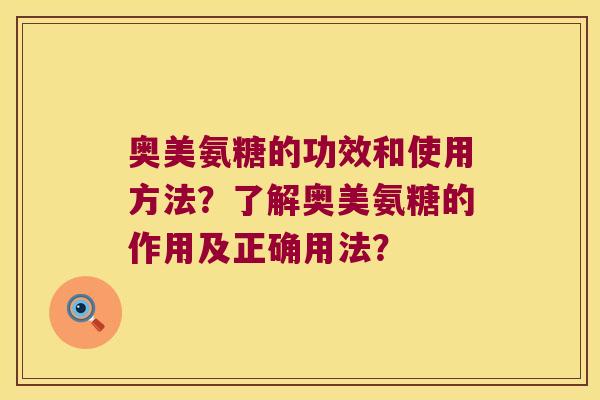 奥美氨糖的功效和使用方法?了解奥美氨糖的作用及正确用法? 奥美氨糖的功效和使用方法?了解奥美氨糖的作用及正确用法?