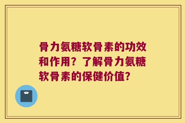 骨力氨糖软骨素的功效和作用?了解骨力氨糖软骨素的保健价值? 骨力氨糖软骨素的功效和作用?了解骨力氨糖软骨素的保健价值?