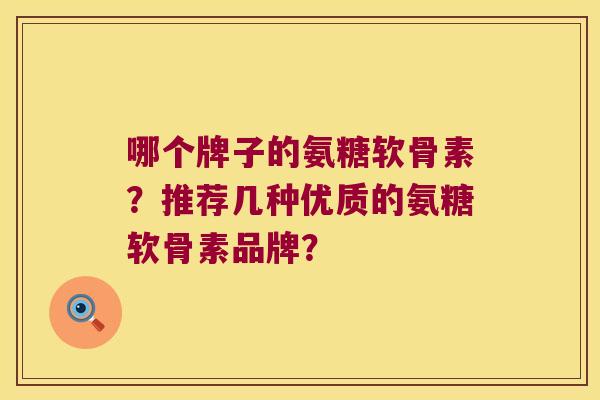哪个牌子的氨糖软骨素?推荐几种优质的氨糖软骨素品牌? 哪个牌子的氨糖软骨素?推荐几种优质的氨糖软骨素品牌?