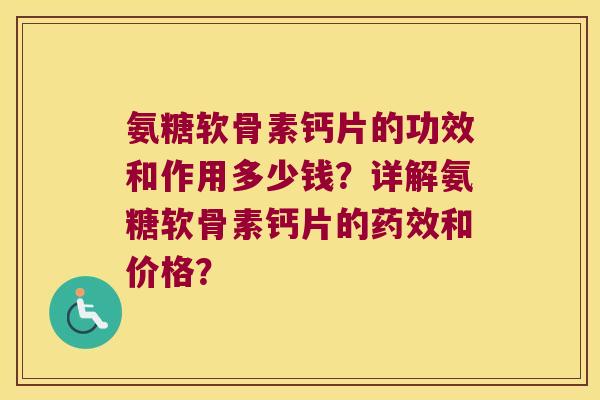 氨糖软骨素钙片的功效和作用多少钱？详解氨糖软骨素钙片的和价格？