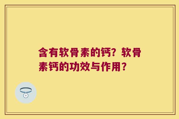 含有软骨素的钙?软骨素钙的功效与作用? 含有软骨素的钙?软骨素钙的功效与作用?