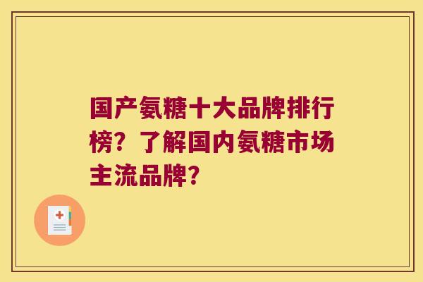 国产氨糖十大品牌排行榜?了解国内氨糖市场主流品牌? 国产氨糖十大品牌排行榜?了解国内氨糖市场主流品牌?