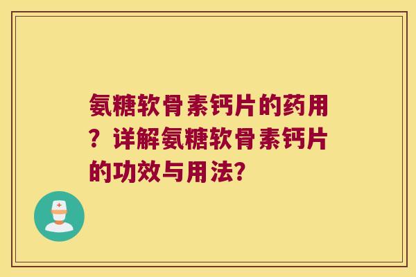 氨糖软骨素钙片的药用?详解氨糖软骨素钙片的功效与用法? 氨糖软骨素钙片的药用?详解氨糖软骨素钙片的功效与用法?