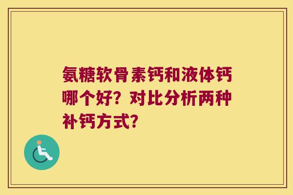 氨糖软骨素钙和液体钙哪个好?对比分析两种补钙方式? 氨糖软骨素钙和液体钙哪个好?对比分析两种补钙方式?