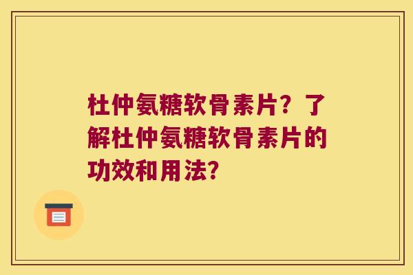 杜仲氨糖软骨素片?了解杜仲氨糖软骨素片的功效和用法? 杜仲氨糖软骨素片?了解杜仲氨糖软骨素片的功效和用法?