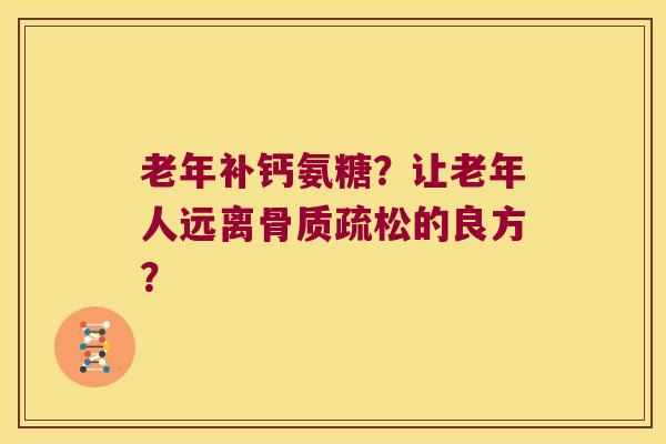 老年补钙氨糖？让老年人远离的良方？