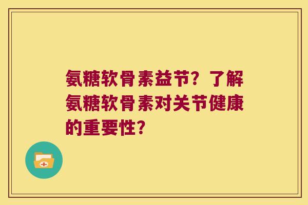 氨糖软骨素益节?了解氨糖软骨素对关节健康的重要性? 氨糖软骨素益节?了解氨糖软骨素对关节健康的重要性?