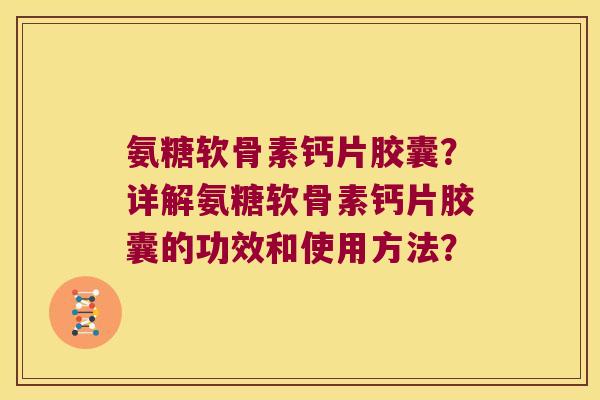氨糖软骨素钙片胶囊？详解氨糖软骨素钙片胶囊的功效和使用方法？