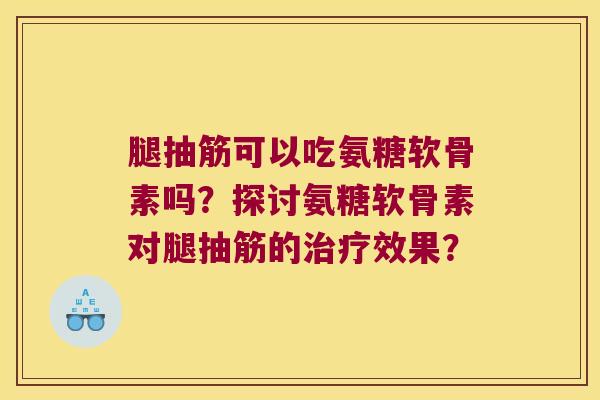 腿抽筋可以吃氨糖软骨素吗?探讨氨糖软骨素对腿抽筋的效果? 腿抽筋可以吃氨糖软骨素吗?探讨氨糖软骨素对腿抽筋的效果?