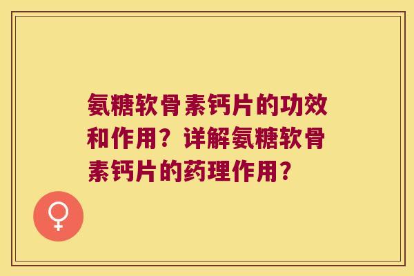 氨糖软骨素钙片的功效和作用?详解氨糖软骨素钙片的药理作用? 氨糖软骨素钙片的功效和作用?详解氨糖软骨素钙片的药理作用?