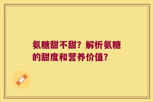 氨糖甜不甜？解析氨糖的甜度和营养价值？