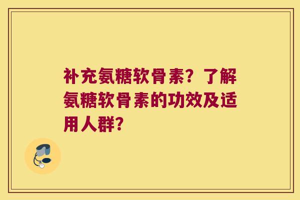 补充氨糖软骨素?了解氨糖软骨素的功效及适用人群? 补充氨糖软骨素?了解氨糖软骨素的功效及适用人群?
