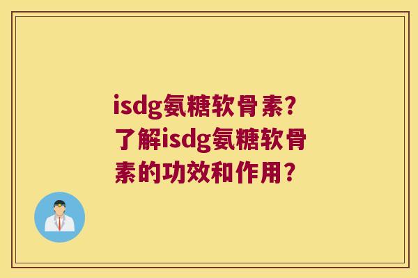 isdg氨糖软骨素?了解isdg氨糖软骨素的功效和作用? isdg氨糖软骨素?了解isdg氨糖软骨素的功效和作用?