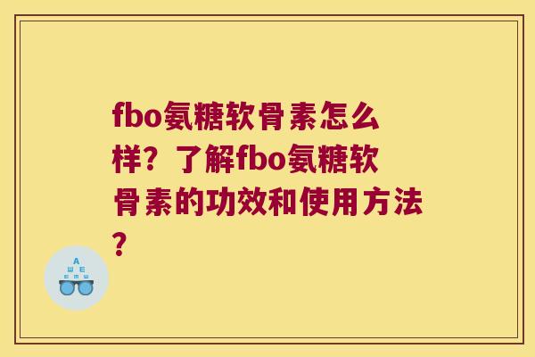 fbo氨糖软骨素怎么样?了解fbo氨糖软骨素的功效和使用方法? fbo氨糖软骨素怎么样?了解fbo氨糖软骨素的功效和使用方法?