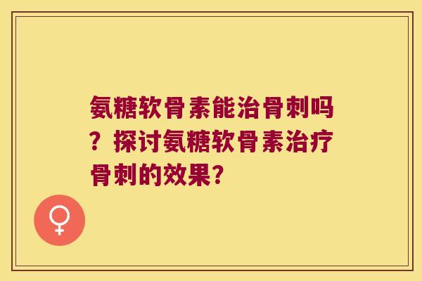 氨糖软骨素能吗？探讨氨糖软骨素的效果？