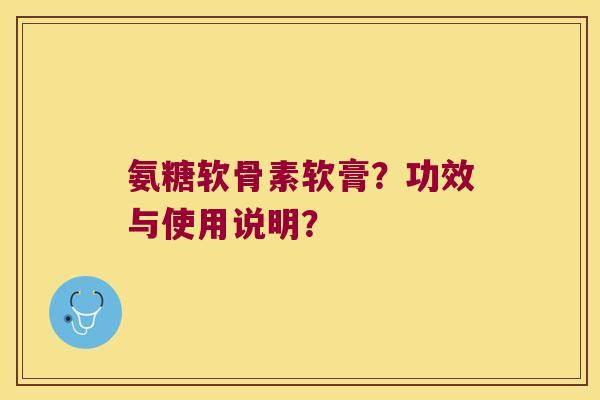 氨糖软骨素软膏?功效与使用说明? 氨糖软骨素软膏?功效与使用说明?