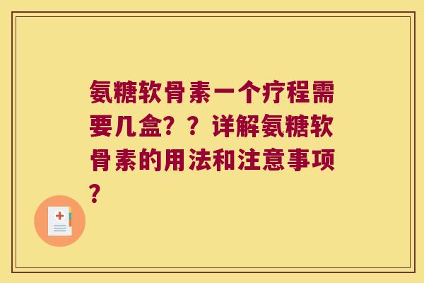 氨糖软骨素一个疗程需要几盒??详解氨糖软骨素的用法和注意事项? 氨糖软骨素一个疗程需要几盒??详解氨糖软骨素的用法和注意事项?