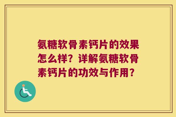氨糖软骨素钙片的效果怎么样？详解氨糖软骨素钙片的功效与作用？