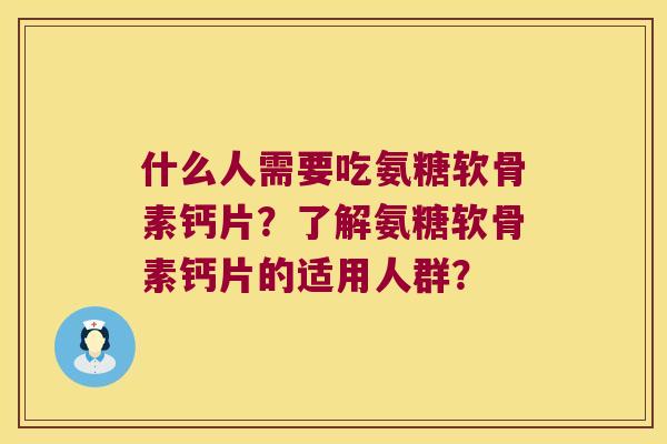 什么人需要吃氨糖软骨素钙片？了解氨糖软骨素钙片的适用人群？