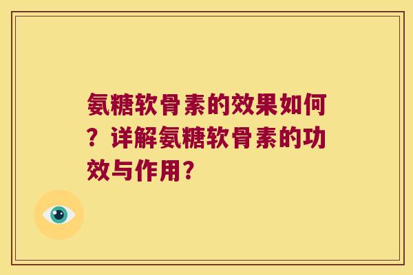 氨糖软骨素的效果如何?详解氨糖软骨素的功效与作用? 氨糖软骨素的效果如何?详解氨糖软骨素的功效与作用?